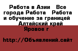 Работа в Азии - Все города Работа » Работа и обучение за границей   . Алтайский край,Яровое г.